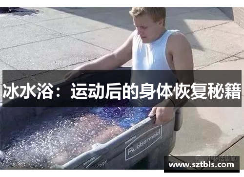 冰水浴:运动后的身体恢复秘籍 冰水浴:运动后的身体恢复秘籍