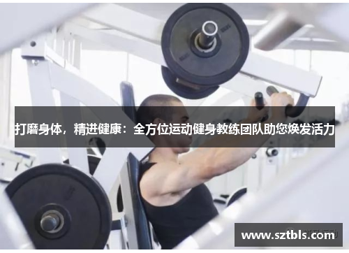 打磨身体，精进健康：全方位运动健身教练团队助您焕发活力