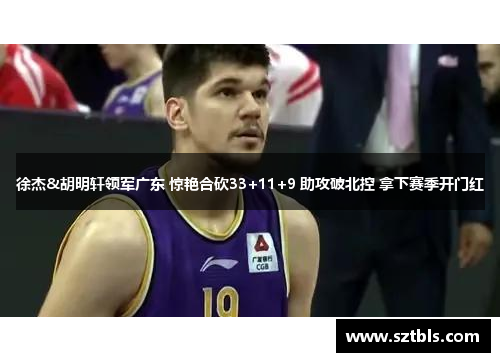 徐杰&胡明轩领军广东 惊艳合砍33+11+9 助攻破北控 拿下赛季开门红