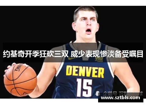 约基奇开季狂砍三双 威少表现惨淡备受瞩目