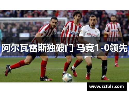 阿尔瓦雷斯独破门 马竞1-0领先