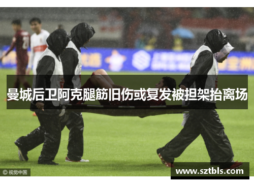 曼城后卫阿克腿筋旧伤或复发被担架抬离场