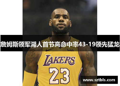 詹姆斯领军湖人首节高命中率43-19领先猛龙