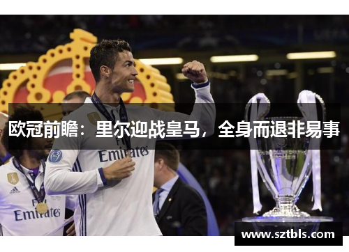 欧冠前瞻:里尔迎战皇马,全身而退非易事 欧冠前瞻:里尔迎战皇马,全身而退非易事
