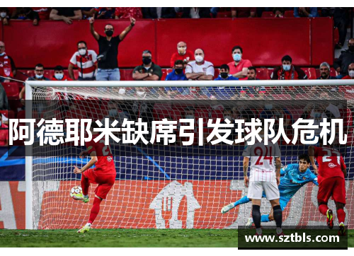 阿德耶米缺席引发球队危机 阿德耶米缺席引发球队危机