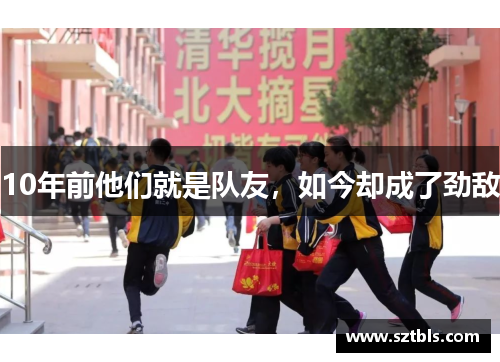 10年前他们就是队友，如今却成了劲敌