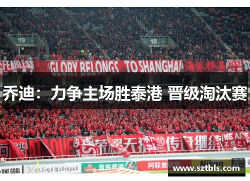 乔迪：力争主场胜泰港 晋级淘汰赛